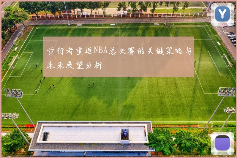 步行者重返NBA总决赛的关键策略与未来展望分析