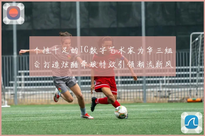 个性十足的IG数字艺术家为华三组合打造炫酷牵狼特效引领潮流新风尚
