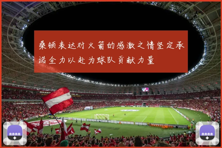 桑顿表达对火箭的感激之情坚定承诺全力以赴为球队贡献力量