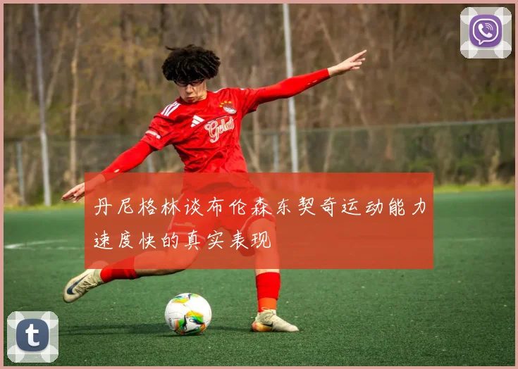 丹尼格林谈布伦森东契奇运动能力速度快的真实表现