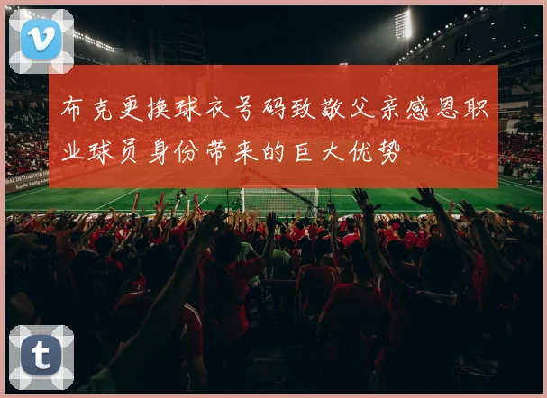布克更换球衣号码致敬父亲感恩职业球员身份带来的巨大优势