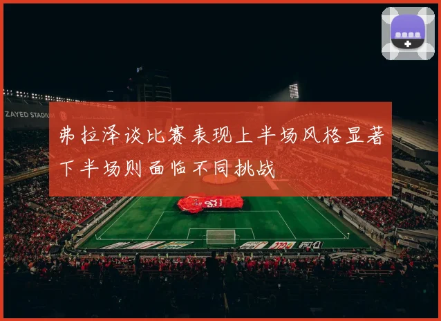弗拉泽谈比赛表现上半场风格显著下半场则面临不同挑战